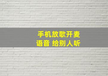 手机放歌开麦语音 给别人听